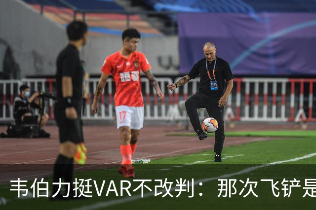 韦伯力挺VAR不改判：那次飞铲是高档鲁莽犯规